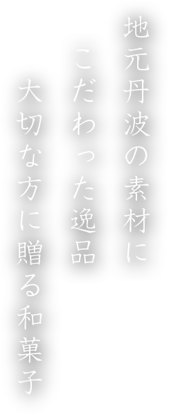地元丹波の素材に
こだわった逸品 大切な方に贈る和菓子